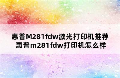 惠普M281fdw激光打印机推荐 惠普m281fdw打印机怎么样